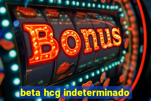 beta hcg indeterminado